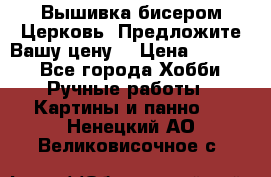 Вышивка бисером Церковь. Предложите Вашу цену! › Цена ­ 8 000 - Все города Хобби. Ручные работы » Картины и панно   . Ненецкий АО,Великовисочное с.
